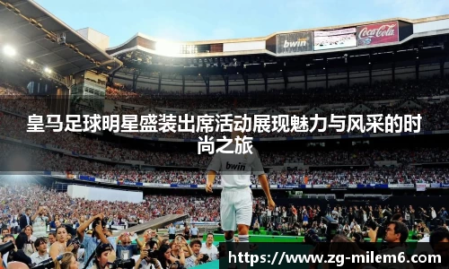 皇马足球明星盛装出席活动展现魅力与风采的时尚之旅