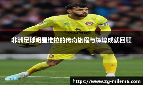 非洲足球明星维拉的传奇旅程与辉煌成就回顾
