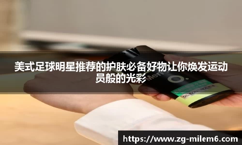 美式足球明星推荐的护肤必备好物让你焕发运动员般的光彩